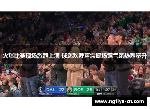 火爆比赛现场激烈上演 球迷欢呼声震撼场馆气氛热烈攀升