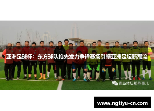 亚洲足球杯：东方球队抢先发力争锋赛场引领亚洲足坛新潮流