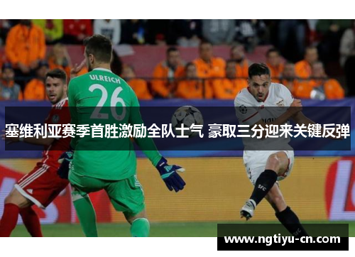 塞维利亚赛季首胜激励全队士气 豪取三分迎来关键反弹